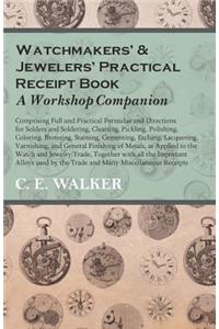 Watchmakers' and Jewelers' Practical Receipt Book A Workshop Companion;Comprising Full and Practical Formulae and Directions for Solders and Soldering, Cleaning, Pickling, Polishing, Coloring, Bronzing, Staining, Cementing, Etching, Lacquering