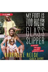 My Foot Is Too Big for the Glass Slipper: A Guide to the Less Than Perfect Life