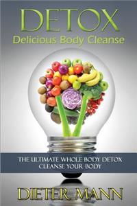 Detox: Delicious Body Cleanse: The Ultimate Whole Body Detox Cleanse Your Body