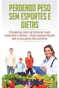 Perdendo Peso Sem Esportes E Dietas: EmagreÃ§a Sem Se Torturar Com Esportes E Dietas - Doze Passos FÃ¡ceis AtÃ© O Seu Peso DOS Sonhos