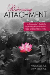 Redeeming Attachment: A Counselor's Guide to Facilitating Attachment to God and Earned Security