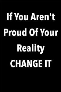 If You Aren't Proud Of Your Reality Change It