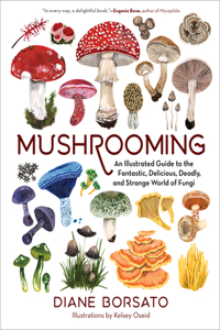 Mushrooming - An Illustrated Guide to the Fantastic, Delicious, Deadly, and Strange World of Fungi