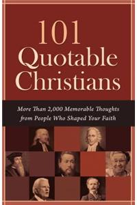 101 Quotable Christians: More Than 2,000 Memorable Thoughts from People Who Shaped Your Faith