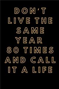 Don't live the same year 80 times and call it a life - 6x9 120 Pages Notebook/Diary