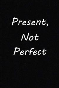 Present, Not Perfect