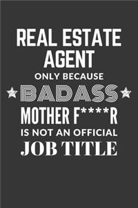 Real Estate Agent Only Because Badass Mother F****R Is Not An Official Job Title Notebook