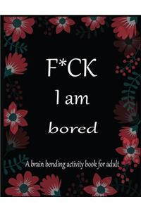 F*CK I am bored A brain bending activity book for adult