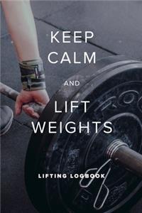 Keep Calm And Lift Weights - Lifting Logbook: Blank College Ruled Weightlifting Journal