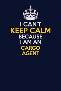 I Can't Keep Calm Because I Am An Cargo Agent