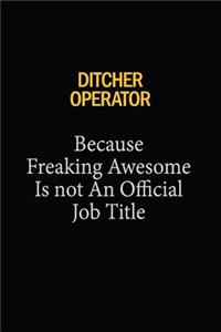 Ditcher Operator Because Freaking Awesome Is Not An Official Job Title