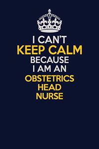 I Can't Keep Calm Because I Am An Obstetrics head nurse: Career journal, notebook and writing journal for encouraging men, women and kids. A framework for building your career.