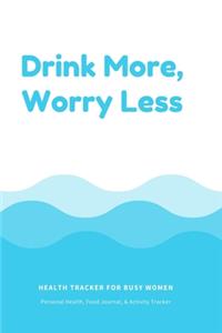 Drink More, Worry Less Health Tracker For Busy Women: Personal Health, Food Journal, & Activity Tracker