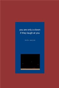 you are only a clown if they laugh at you