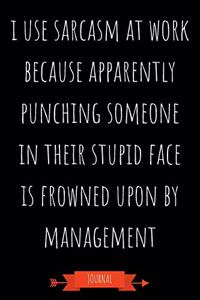 I Use Sarcasm At Work Because Apparently Punching Someone In Their Stupid Face Is Frowned Upon By Management Journal