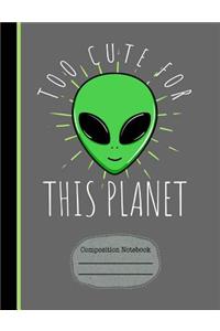 Alien Too Cute for This Planet Composition Notebook