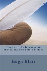 Heads of the lectures on rhetorick, and belles lettres