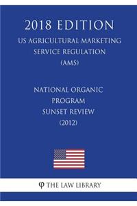 National Organic Program - Sunset Review (2012) (US Agricultural Marketing Service Regulation) (AMS) (2018 Edition)