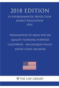 Designation of Areas for Air Quality Planning Purposes - California - San Joaquin Valley, South Coast Air Basin (US Environmental Protection Agency Regulation) (EPA) (2018 Edition)