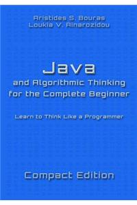 Java and Algorithmic Thinking for the Complete Beginner - Compact Edition: Learn to Think Like a Programmer