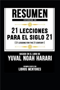 Resumen Extendido de 21 Lecciones Para El Siglo 21 (21 Lessons for the 21 Century) - Basado En El Libro de Yuval Noah Harari