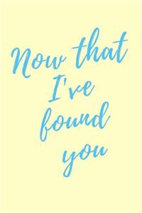 Now That I've Found You