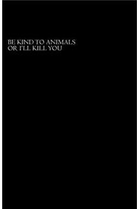 Be Nice To Animals Or I'll Kill You
