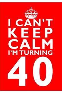 I Can't Keep Calm I'm Turning 40 Birthday Gift Notebook (7 x 10 Inches)