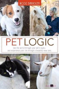 Pet Logic: See the World Through Your Pet's Eyes and Experience Your Life Through a Beautiful New Lens