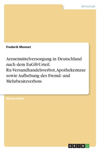 Arzneimittelversorgung in Deutschland nach dem EuGH-Urteil. Rx-Versandhandelsverbot, Apothekentaxe sowie Aufhebung des Fremd- und Mehrbesitzverbots