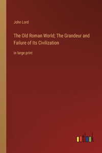 Old Roman World; The Grandeur and Failure of Its Civilization