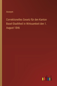 Correktionelles Gesetz für den Kanton Basel-Stadttheil in Wirksamkeit den 1. August 1846