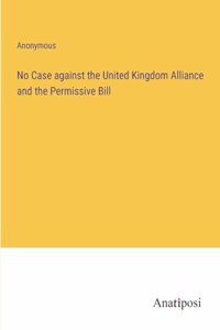 No Case against the United Kingdom Alliance and the Permissive Bill