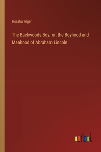 Backwoods Boy, or, the Boyhood and Manhood of Abraham Lincoln