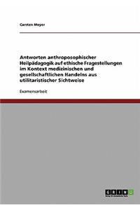 Antworten anthroposophischer Heilpädagogik auf ethische Fragestellungen im Kontext medizinischen und gesellschaftlichen Handelns aus utilitaristischer Sichtweise