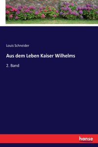 Aus dem Leben Kaiser Wilhelms: 2. Band