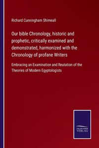 Our bible Chronology, historic and prophetic, critically examined and demonstrated, harmonized with the Chronology of profane Writers