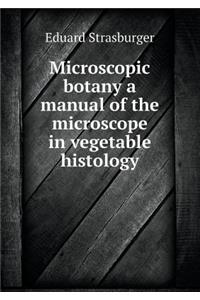 Microscopic Botany a Manual of the Microscope in Vegetable Histology