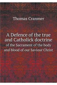 A Defence of the true and Catholick doctrine of the Sacrament of the body and blood of our Saviour Christ