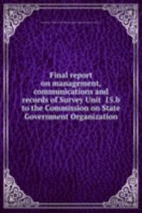 Final report on management, communications and records of Survey Unit  15.b to the Commission on State Government Organization