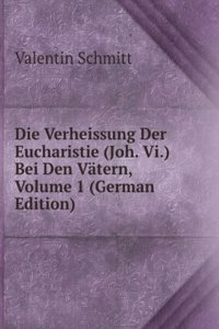 Die Verheissung Der Eucharistie (Joh. Vi.) Bei Den Vatern, Volume 1 (German Edition)