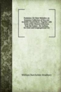 Psalmista: Or Choir Melodies; an Extensive Collection of New and Available Church Music; Together with Some of the Choicest Selections from the Former . the Authors, for Choir and Congregational Use