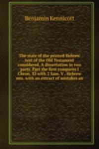 state of the printed Hebrew text of the Old Testament considered. A dissertation in two parts. Part the first compares I Chron. XI with 2 Sam. V . Hebrew mss. with an extract of mistakes an