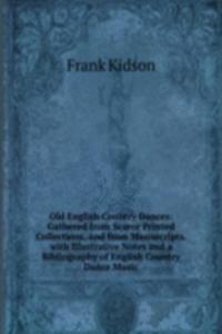 Old English Country Dances: Gathered from Scarce Printed Collections, and from Manuscripts. with Illustrative Notes and a Bibliography of English Country Dance Music