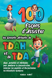 100 Façons d'Assister les Enfants Atteints de TDAH et de TDA