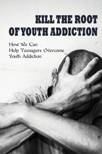 Kill The Root Of Youth Addiction
