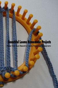Beautiful Looms Homemade Projects