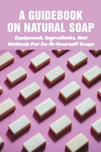 A Guidebook On Natural Soap