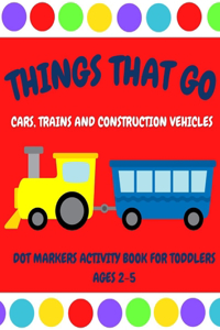 Things That Go - Cars, Trains and Construction Vehicles Dot Markers Activity Book for Toddlers Ages 2-5