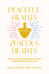 Peaceful Hearts, Zealous Hearts: How the Sacred Heart and Divine Mercy Devotions' Complementary Messages Make Us New